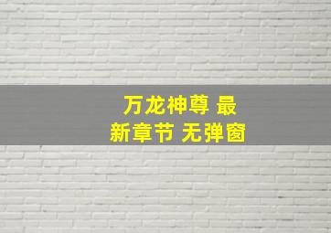 万龙神尊 最新章节 无弹窗